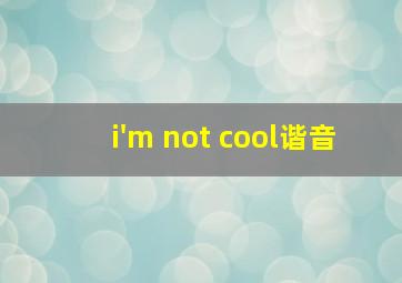 i'm not cool谐音